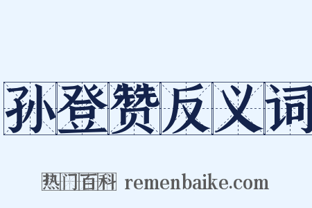 孙登赞反义词是什么意思的图片